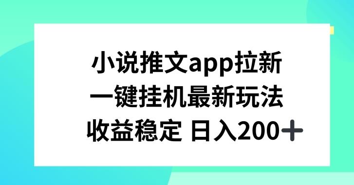 小说推文APP拉新，一键挂JI新玩法，收益稳定日入200+【揭秘】-云创智库