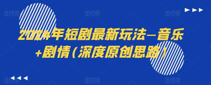 2024年短剧最新玩法—音乐+剧情(深度原创思路)-云创智库