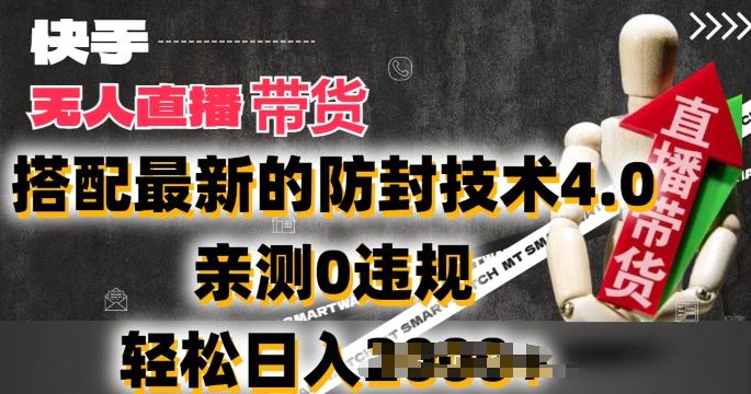 2024年快手无人直播卖货，搭配最新的防封技术4.0.亲测0违规，轻松日入2k【揭秘】-云创智库