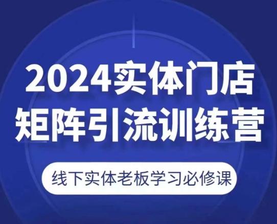 2024实体门店矩阵引流训练营，线下实体老板学习必修课-云创智库