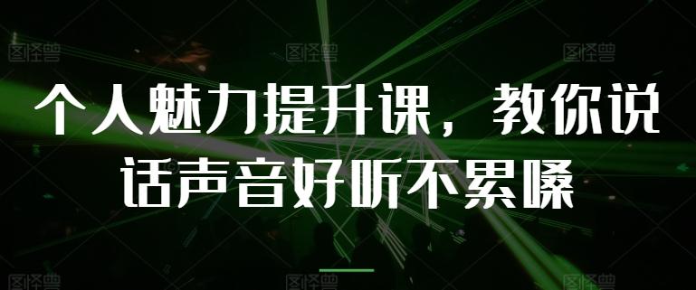 个人魅力提升课，教你说话声音好听不累嗓-云创智库