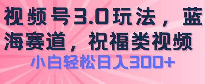 2024视频号蓝海项目，祝福类玩法3.0，操作简单易上手，日入300+【揭秘】-云创智库