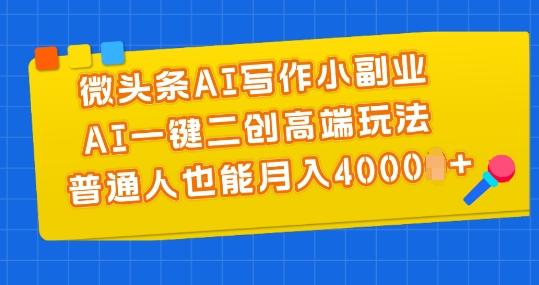 微头条AI写作小副业，AI一键二创高端玩法 普通人也能月入4000+【揭秘】-云创智库