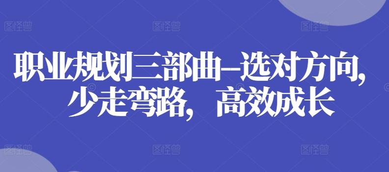 职业规划三部曲–选对方向，少走弯路，高效成长-云创智库