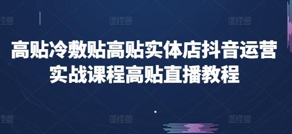 高贴冷敷贴高贴实体店抖音运营实战课程高贴直播教程-云创智库