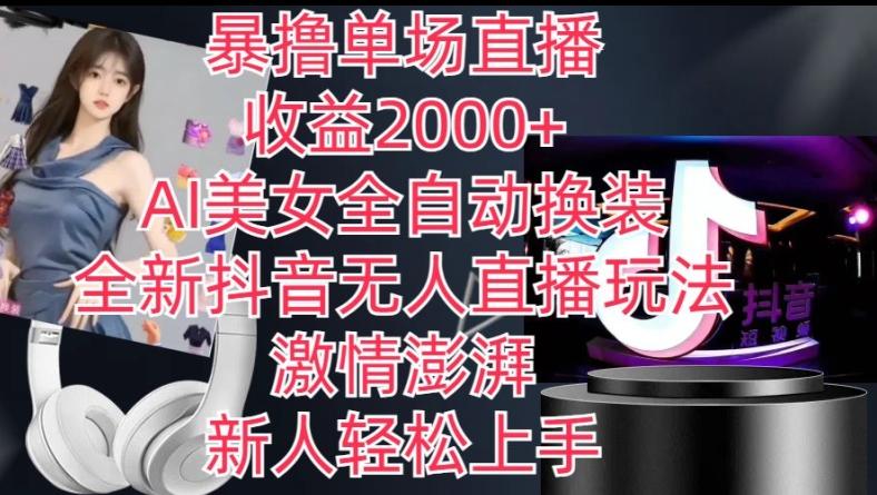 全新抖音无人直播玩法，AI美女全自动换装，激情澎湃，新人轻松上手，暴撸单场直播2k+【揭秘】-云创智库