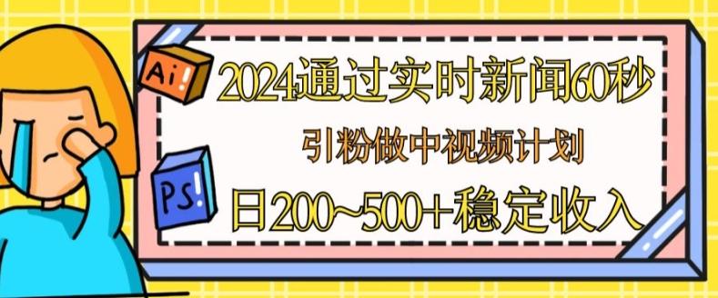 2024通过实时新闻60秒，引粉做中视频计划或者流量主，日几张稳定收入【揭秘】-云创智库