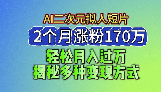 2024最新蓝海AI生成二次元拟人短片，2个月涨粉170万，揭秘多种变现方式【揭秘】-云创智库
