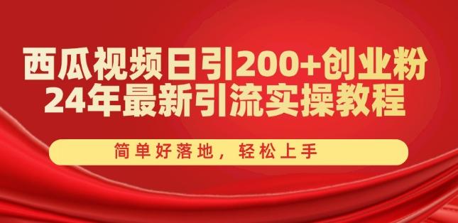 西瓜视频日引200+创业粉，24年最新引流实操教程，简单好落地，轻松上手【揭秘】-云创智库