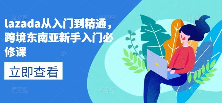 lazada从入门到精通，跨境东南亚新手入门必修课-云创智库