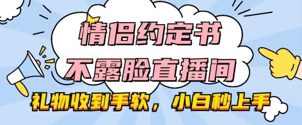 情侣约定书不露脸直播间，礼物收到手软，小白秒上手【揭秘】-云创智库