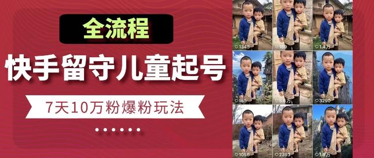 快手留守儿童博同情起号，7天10万粉爆粉玩法，全流程-云创智库