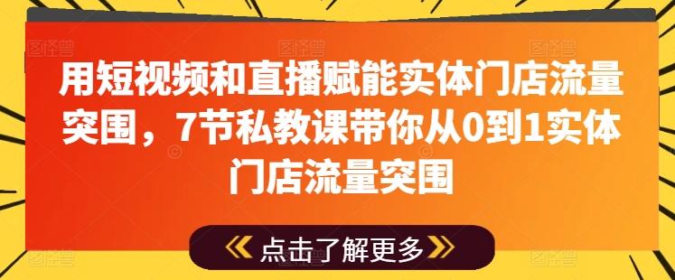 用短视频和直播赋能实体门店流量突围，7节私教课带你从0到1实体门店流量突围-云创智库