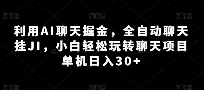 利用AI聊天掘金，全自动聊天挂JI，小白轻松玩转聊天项目 单机日入30+【揭秘】-云创智库