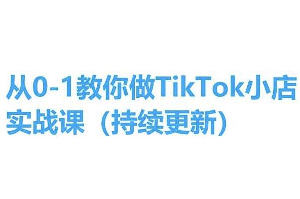 从0-1教你做TikTok小店实操课(持续更新)，手把手教你，简单易学-云创智库