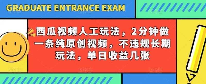 西瓜视频写字玩法，2分钟做一条纯原创视频，不违规长期玩法，单日收益几张-云创智库