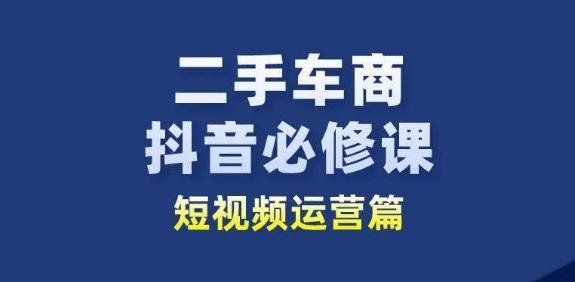 二手车商抖音必修课短视频运营，二手车行业从业者新赛道-云创智库
