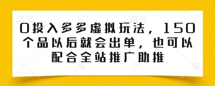 0投入多多虚拟玩法，150个品以后就会出单，也可以配合全站推广助推-云创智库