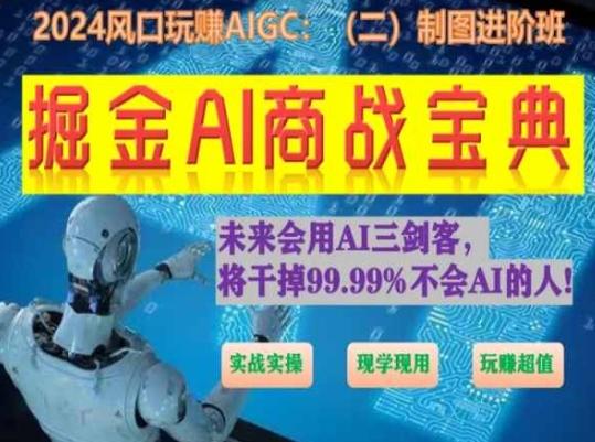 掘金AI商战宝典进阶班：如何用AI绘画设计(实战实操 现学现用 玩赚超值)-云创智库