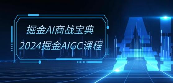 掘金AI商战宝典-系统班：2024掘金AIGC课程(30节视频课)-云创智库
