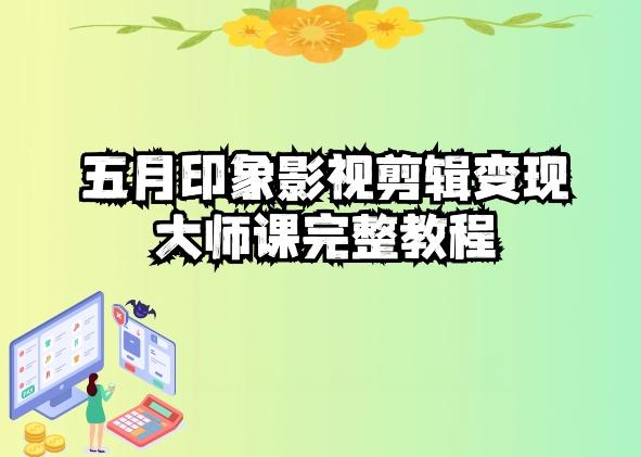 五自印象影视剪辑变现大师课完整教程-云创智库