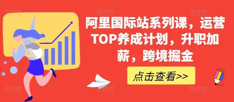 阿里国际站系列课，运营TOP养成计划，升职加薪，跨境掘金-云创智库