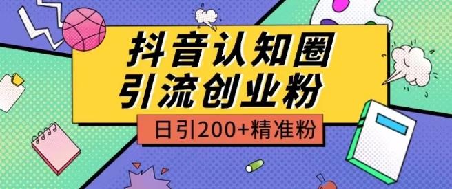 外面收费3980抖音认知圈引流创业粉玩法日引200+精准粉【揭秘】-云创智库