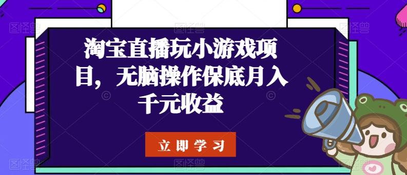 淘宝直播玩小游戏项目，无脑操作保底月入千元收益-云创智库