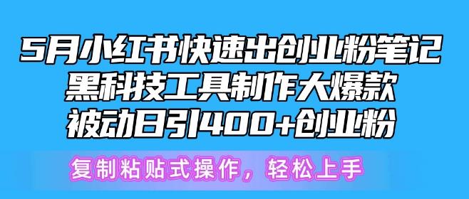 5月小红书快速出创业粉笔记，黑科技工具制作大爆款，被动日引400+创业粉【揭秘】-云创智库