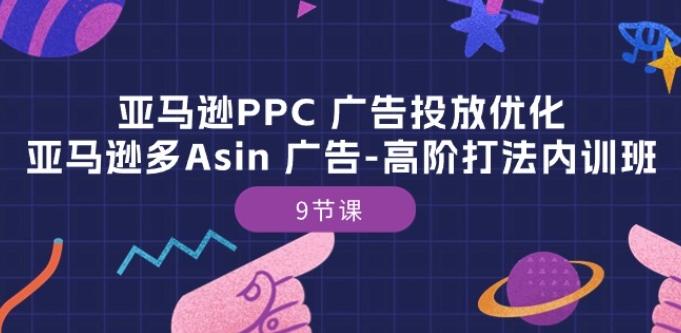 亚马逊PPC 广告投放优化：亚马逊多Asin 广告-高阶打法内训班-9节课-云创智库