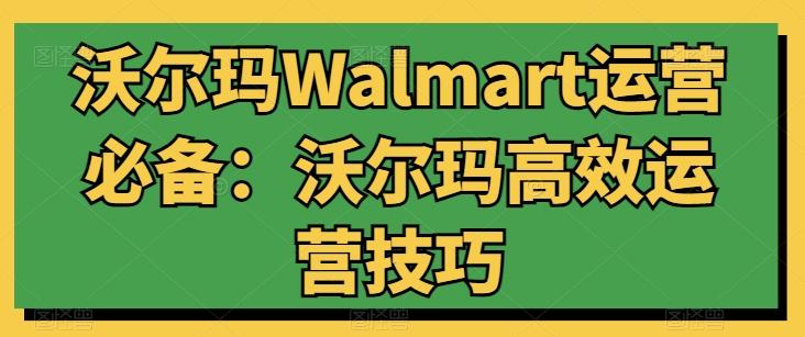 沃尔玛Walmart运营必备：沃尔玛高效运营技巧-云创智库