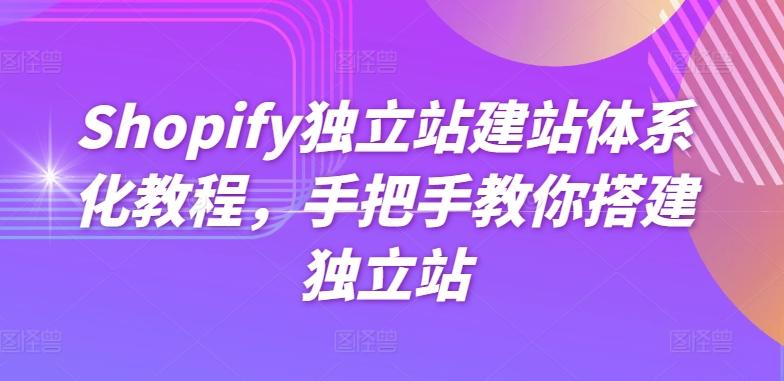 Shopify独立站建站体系化教程，手把手教你搭建独立站-云创智库