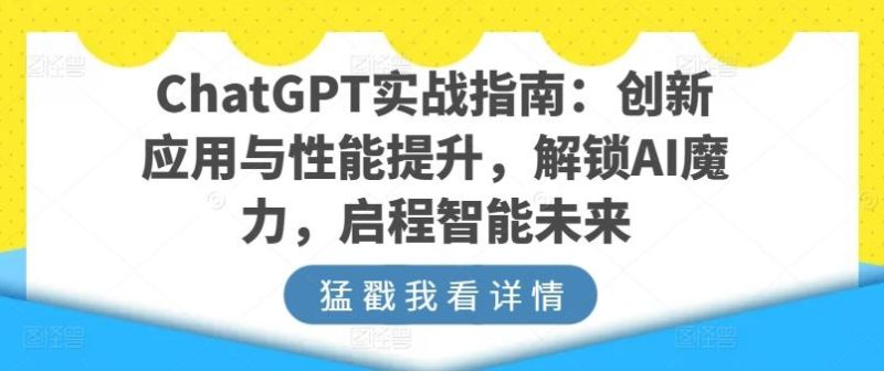 ChatGPT实战指南：创新应用与性能提升，解锁AI魔力，启程智能未来-云创智库