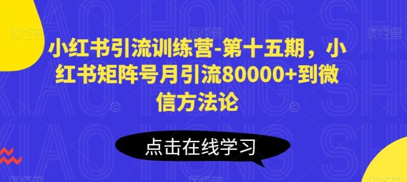 小红书引流训练营-第十五期，小红书矩阵号月引流80000+到微信方法论-云创智库