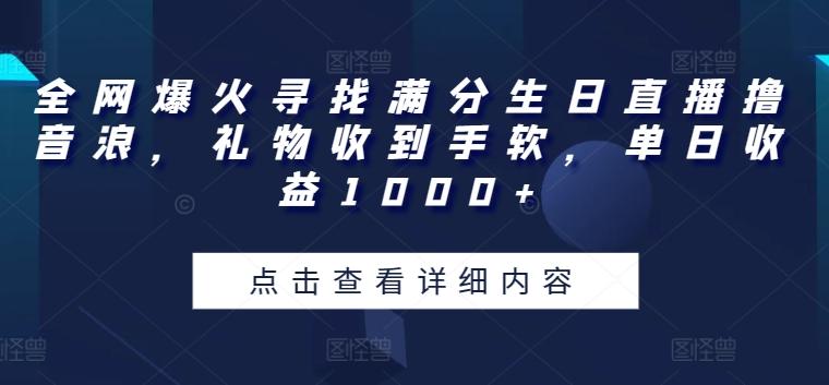 全网爆火寻找满分生日直播撸音浪，礼物收到手软，单日收益1000+【揭秘】-云创智库