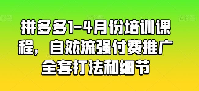拼多多1-4月份培训课程，自然流强付费推广全套打法和细节-云创智库