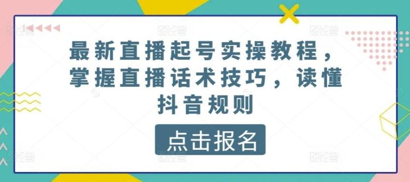 最新直播起号实操教程，掌握直播话术技巧，读懂抖音规则-云创智库