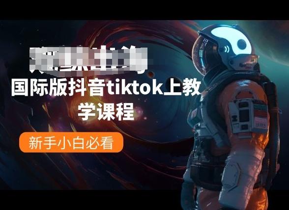 国际版抖音tiktok上教学课程，新手小白必看-云创智库