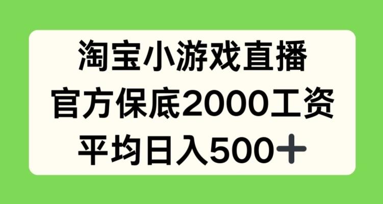 淘宝小游戏直播，官方保底2000工资，平均日入500+【揭秘】-云创智库