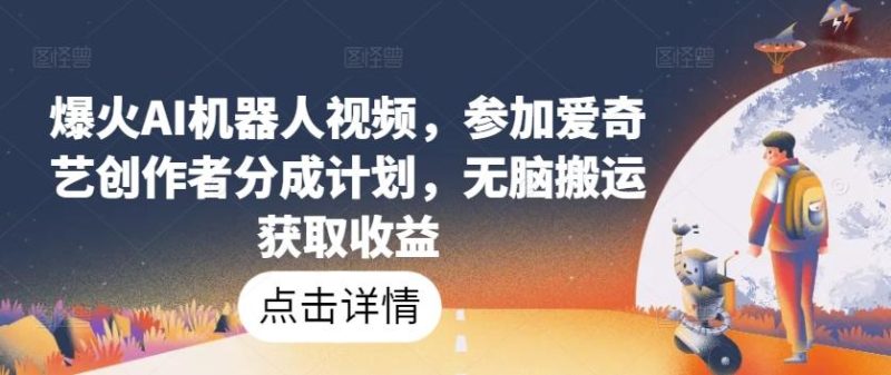 爆火AI机器人视频，参加爱奇艺创作者分成计划，无脑搬运获取收益【揭秘】-云创智库
