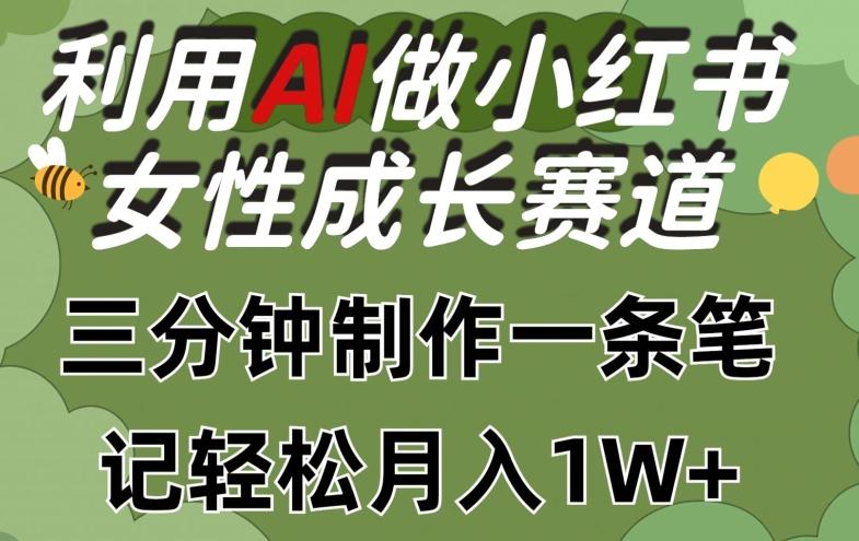 利用Ai做小红书女性成长赛道，三分钟制作一条笔记，轻松月入1w+【揭秘】-云创智库