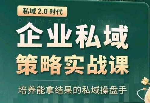 私域2.0：企业私域策略实战课，培养能拿结果的私域操盘手-云创智库