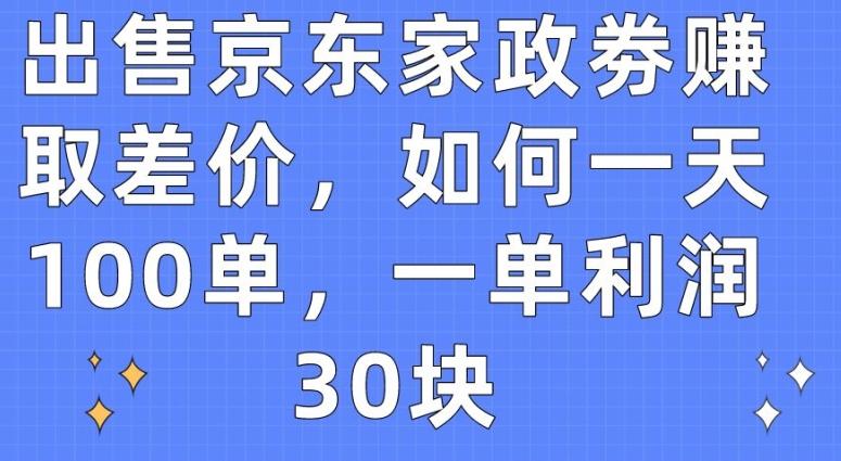 出售京东家政劵赚取差价，如何一天100单，一单利润30块【揭秘】-云创智库