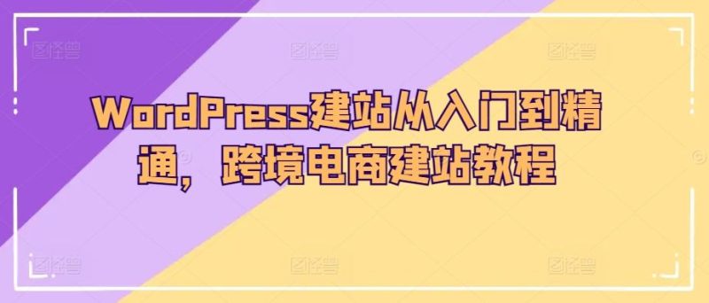 WordPress建站从入门到精通，跨境电商建站教程-云创智库