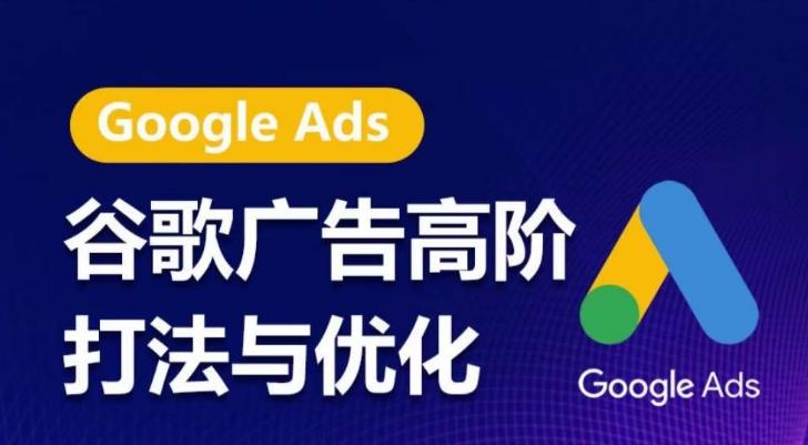 谷歌广告高阶打法与优化，凝结行业精华的谷歌广告体系课程，带你抓住流量红利，最大化ROI-云创智库