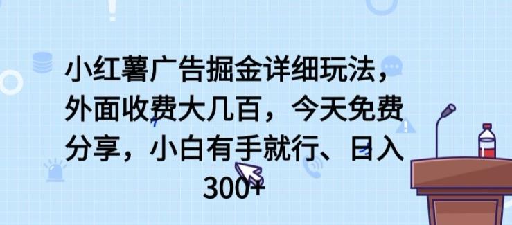 小红薯广告掘金详细玩法，外面收费大几百，小白有手就行，日入300+【揭秘】-云创智库