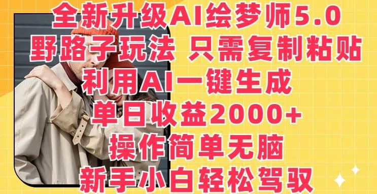 全新升级AI绘梦师5.0.野路子玩法，只需复制粘贴，利用AI一键生成，单日收益2000+【揭秘】-云创智库