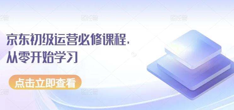 京东初级运营必修课程，从零开始学习-云创智库