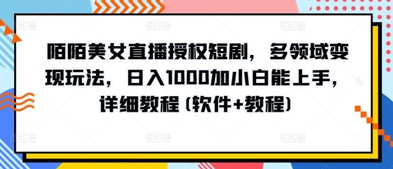 陌陌美女直播授权短剧，多领域变现玩法，日入1000加小白能上手，详细教程(软件+教程)【揭秘】-云创智库