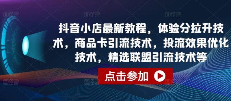 抖音小店最新教程，体验分拉升技术，商品卡引流技术，投流效果优化技术，精选联盟引流技术等-云创智库
